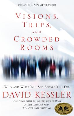 Visions, Trips, and Crowded Rooms: Who and What You See Before You Die - David Kessler