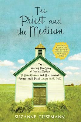 The Priest and the Medium: The Amazing True Story of Psychic Medium B. Anne Gehman and Her Husband, Former Jesuit Priest Wayne Knoll, Ph.D. - Suzanne Giesemann