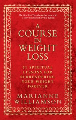 A Course in Weight Loss: 21 Spiritual Lessons for Surrendering Your Weight Forever - Marianne Williamson