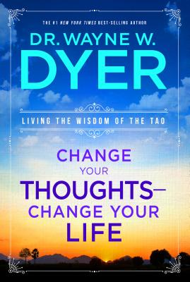 Change Your Thoughts - Change Your Life: Living the Wisdom of the Tao - Wayne W. Dyer