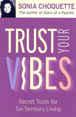 Trust Your Vibes: Secret Tools for Six-Sensory Living - Sonia Choquette