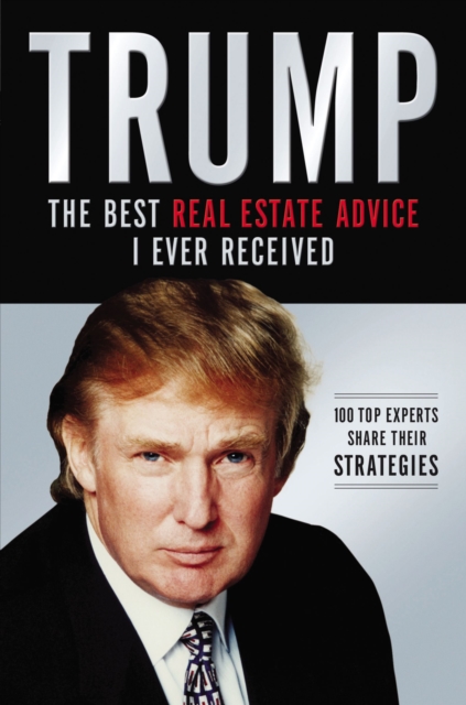 Trump: The Best Real Estate Advice I Ever Received: 100 Top Experts Share Their Strategies - Donald J. Trump