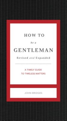 How to Be a Gentleman Revised and Expanded: A Timely Guide to Timeless Manners - John Bridges
