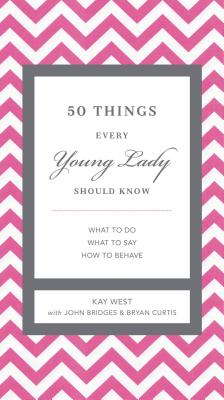 50 Things Every Young Lady Should Know: What to Do, What to Say, and How to Behave - Kay West