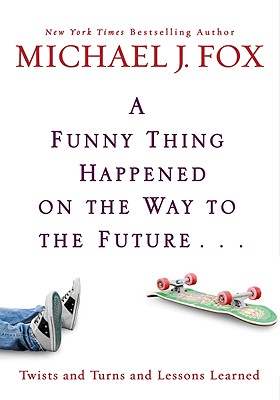 A Funny Thing Happened on the Way to the Future: Twists and Turns and Lessons Learned - Michael J. Fox