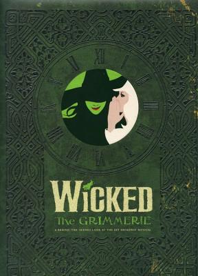 Wicked: The Grimmerie, a Behind-The-Scenes Look at the Hit Broadway Musical - David Cote