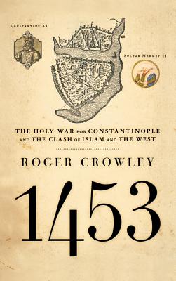 1453: The Holy War for Constantinople and the Clash of Islam and the West - Roger Crowley