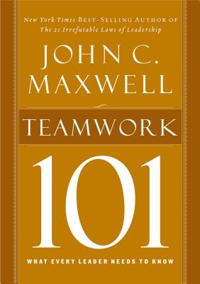 Teamwork 101: What Every Leader Needs to Know - John C. Maxwell