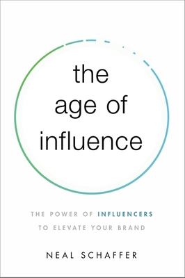 The Age of Influence: The Power of Influencers to Elevate Your Brand - Neal Schaffer