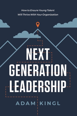 Next Generation Leadership: How to Ensure Young Talent Will Thrive with Your Organization - Adam Kingl