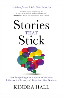 Stories That Stick: How Storytelling Can Captivate Customers, Influence Audiences, and Transform Your Business - Kindra Hall