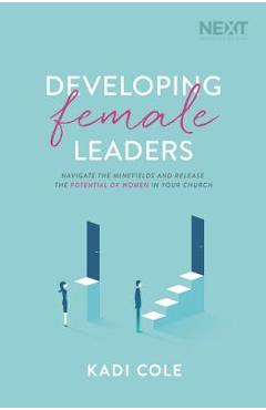 Coperta cărții 'Developing Female Leaders: Navigate the Minefields and Release the Potential of Women in Your Church - Kadi Cole'
