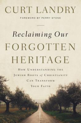 Reclaiming Our Forgotten Heritage: How Understanding the Jewish Roots of Christianity Can Transform Your Faith - Curt Landry