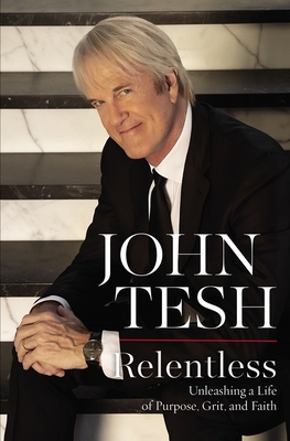 Relentless: Unleashing a Life of Purpose, Grit, and Faith - John Tesh
