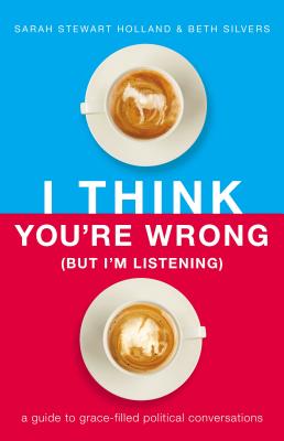 I Think You're Wrong (But I'm Listening): A Guide to Grace-Filled Political Conversations - Sarah Stewart Holland