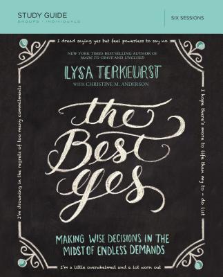 The Best Yes Study Guide: Making Wise Decisions in the Midst of Endless Demands - Lysa Terkeurst