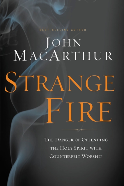 Strange Fire: The Danger of Offending the Holy Spirit with Counterfeit Worship - John F. Macarthur