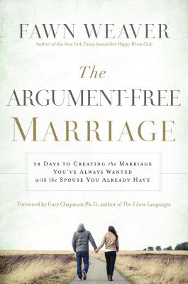 The Argument-Free Marriage: 28 Days to Creating the Marriage You've Always Wanted with the Spouse You Already Have - Fawn Weaver