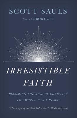 Irresistible Faith: Becoming the Kind of Christian the World Can't Resist - Scott Sauls