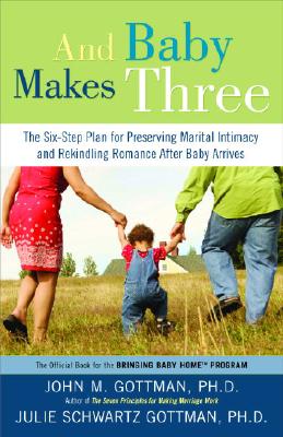 And Baby Makes Three: The Six-Step Plan for Preserving Marital Intimacy and Rekindling Romance After Baby Arrives - John Gottman