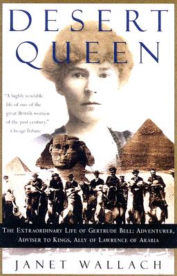 Desert Queen: The Extraordinary Life of Gertrude Bell: Adventurer, Adviser to Kings, Ally of Lawrence of Arabia - Janet Wallach