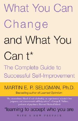 What You Can Change and What You Can't: The Complete Guide to Successful Self-Improvement - Martin E. P. Seligman