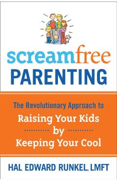 Screamfree Parenting: The Revolutionary Approach to Raising Your Kids by Keeping Your Cool - Hal Runkel