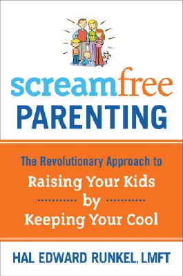 Screamfree Parenting: The Revolutionary Approach to Raising Your Kids by Keeping Your Cool - Hal Runkel
