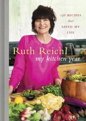 My Kitchen Year: 136 Recipes That Saved My Life: A Cookbook - Ruth Reichl
