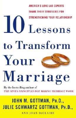 Ten Lessons to Transform Your Marriage: America's Love Lab Experts Share Their Strategies for Strengthening Your Relationship - John Gottman