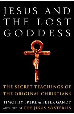 Jesus and the Lost Goddess: The Secret Teachings of the Original Christians - Timothy Freke