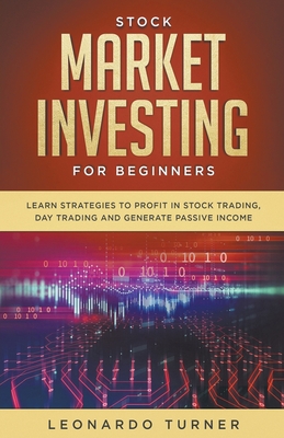 Stock Market Investing For Beginners Learn Strategies To Profit In Stock Trading, Day Trading And Generate Passive Income - Leonardo Turner