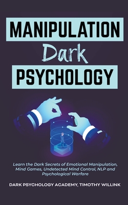 Manipulation Dark Psychology: Learn the Dark Secrets of Emotional Manipulation, Mind Games, Undetected Mind Control, NLP and Psychological Warfare - Timothy Willink