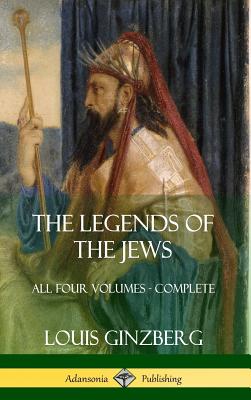 The Legends of the Jews: All Four Volumes - Complete (Hardcover) - Louis Ginzberg