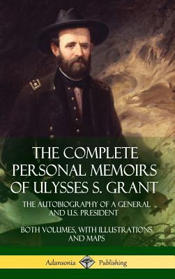 The Complete Personal Memoirs of Ulysses S. Grant: The Autobiography of a General and U.S. President - Both Volumes, with Illustrations and Maps (Hard - Ulysses S. Grant
