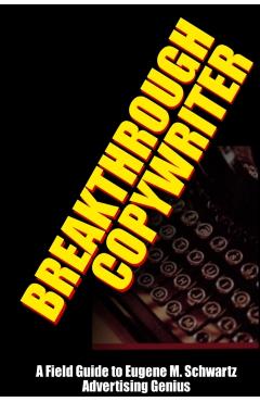 Breakthrough Copywriter: A Field Guide to Eugene M. Schwartz Advertising Genius - Robert C. Worstell
