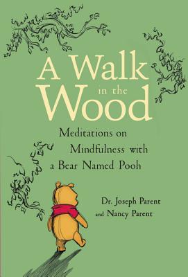 A Walk in the Wood: Meditations on Mindfulness with a Bear Named Pooh - Joseph Parent