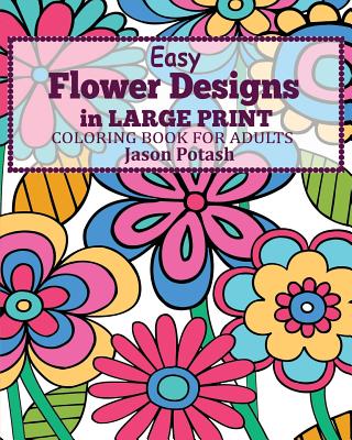 Easy Flower Designs in Large Print Coloring Book for Adults - Jason Potash