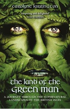 The Land of the Green Man: A Journey Through the Supernatural Landscapes of the British Isles - Carolyne Larrington