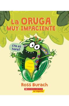 La Oruga Muy Impaciente = The Very Impatient Caterpillar - Ross Burach