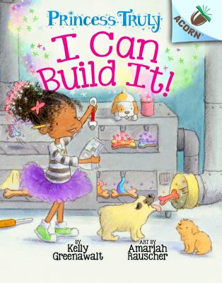 I Can Build It!: An Acorn Book (Princess Truly #3), Volume 3 - Kelly Greenawalt
