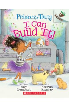 I Can Build It!: An Acorn Book (Princess Truly #3), Volume 3 - Kelly Greenawalt