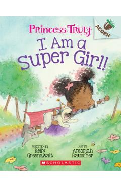 I Am a Super Girl!: An Acorn Book (Princess Truly #1), Volume 1 - Kelly Greenawalt