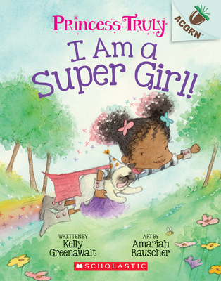 I Am a Super Girl!: An Acorn Book (Princess Truly #1), Volume 1 - Kelly Greenawalt