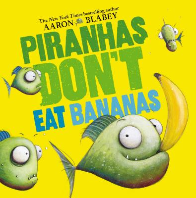 Piranhas Don't Eat Bananas - Aaron Blabey