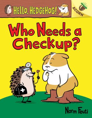 Who Needs a Checkup?: An Acorn Book (Hello, Hedgehog #3), Volume 3 - Norm Feuti