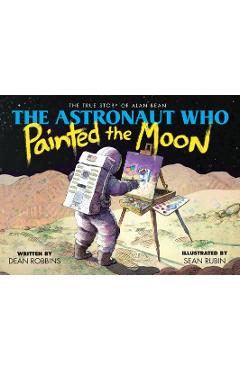 Coperta cărții 'The Astronaut Who Painted the Moon: The True Story of Alan Bean - Dean Robbins'