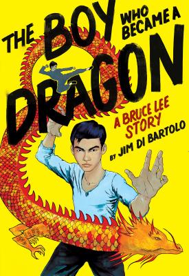 The Boy Who Became a Dragon: A Bruce Lee Story - Jim Di Bartolo