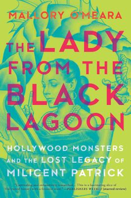 The Lady from the Black Lagoon: Hollywood Monsters and the Lost Legacy of Milicent Patrick - Mallory O'meara