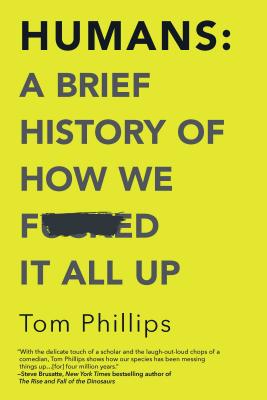 Humans: A Brief History of How We F*cked It All Up - Tom Phillips
